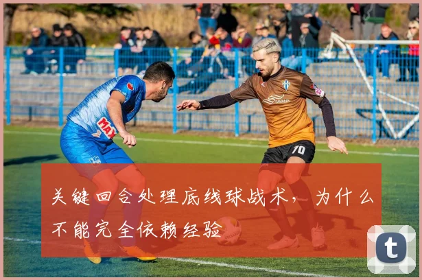 关键回合处理底线球战术,为什么不能完全依赖经验