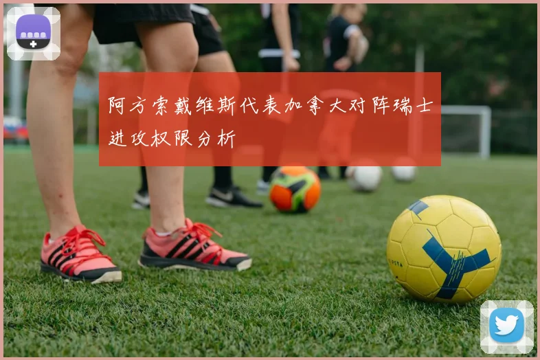 阿方索戴维斯代表加拿大对阵瑞士进攻权限分析