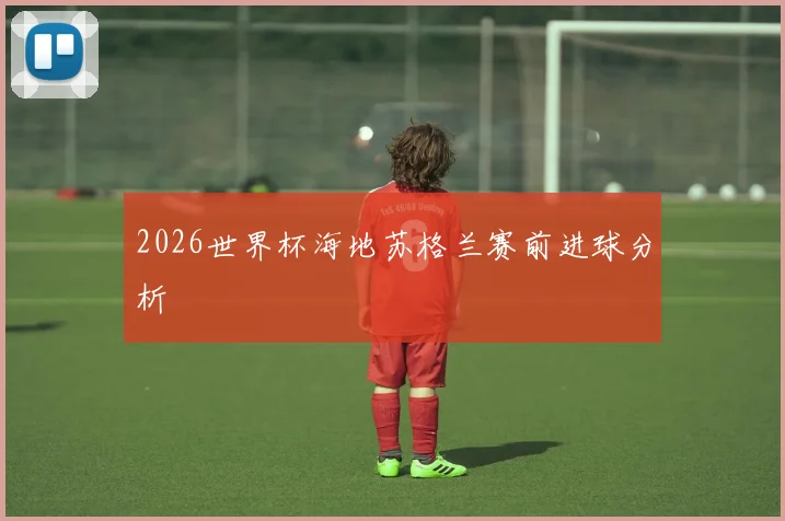2026世界杯海地苏格兰赛前进球分析