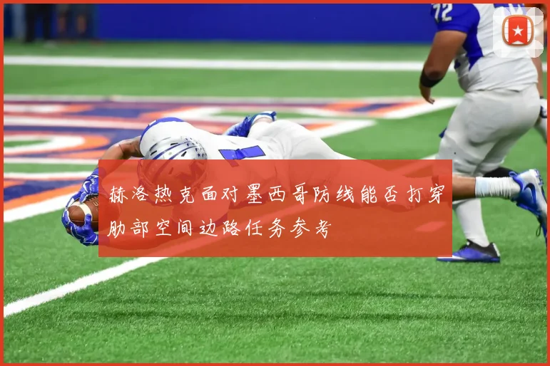 赫洛热克面对墨西哥防线能否打穿肋部空间边路任务参考