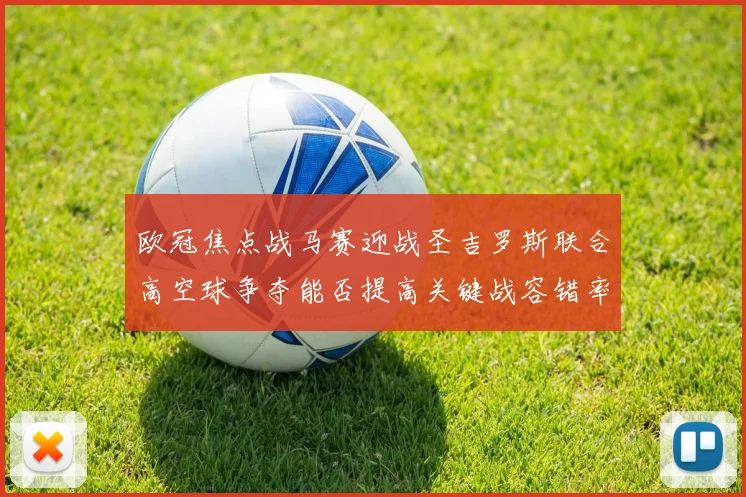 欧冠焦点战马赛迎战圣吉罗斯联合高空球争夺能否提高关键战容错率