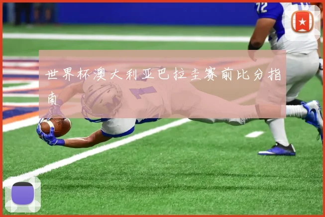 世界杯澳大利亚巴拉圭赛前比分指南