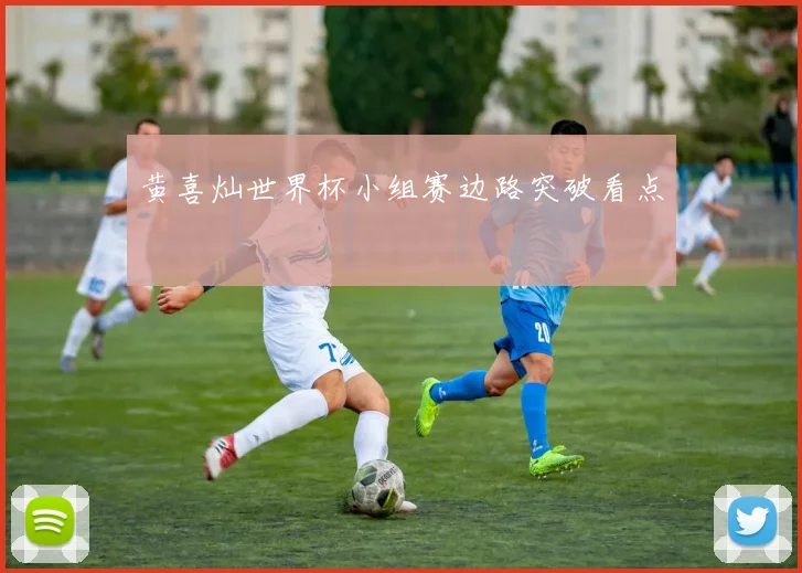 黄喜灿世界杯小组赛边路突破看点