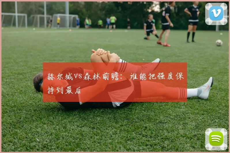 赫尔城vs森林前瞻:谁能把强度保持到最后