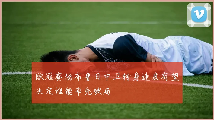 欧冠赛场布鲁日中卫转身速度有望决定谁能率先破局