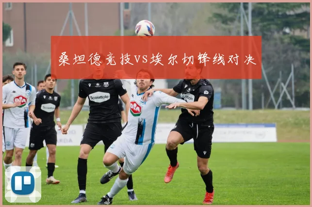 桑坦德竞技vs埃尔切锋线对决