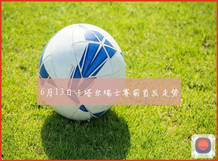 6月13日卡塔尔瑞士赛前首发走势