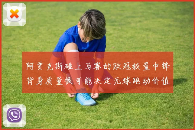 阿贾克斯碰上马赛的欧冠较量中锋背身质量很可能决定无球跑动价值