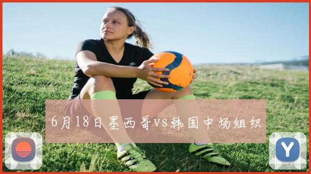 6月18日墨西哥vs韩国中场组织