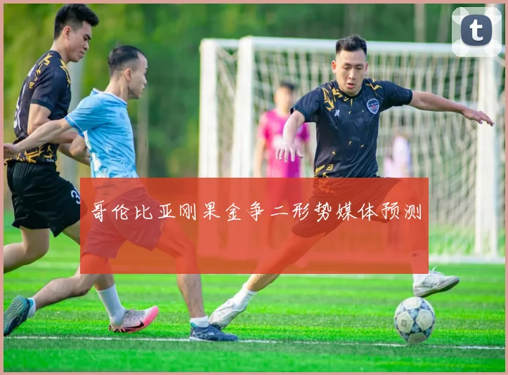 哥伦比亚刚果金争二形势媒体预测