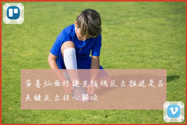 黄喜灿面对捷克防线反击推进是否关键反击核心解读