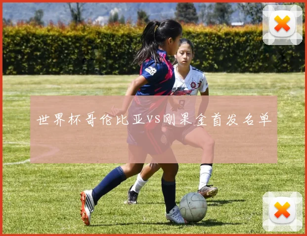 世界杯哥伦比亚vs刚果金首发名单