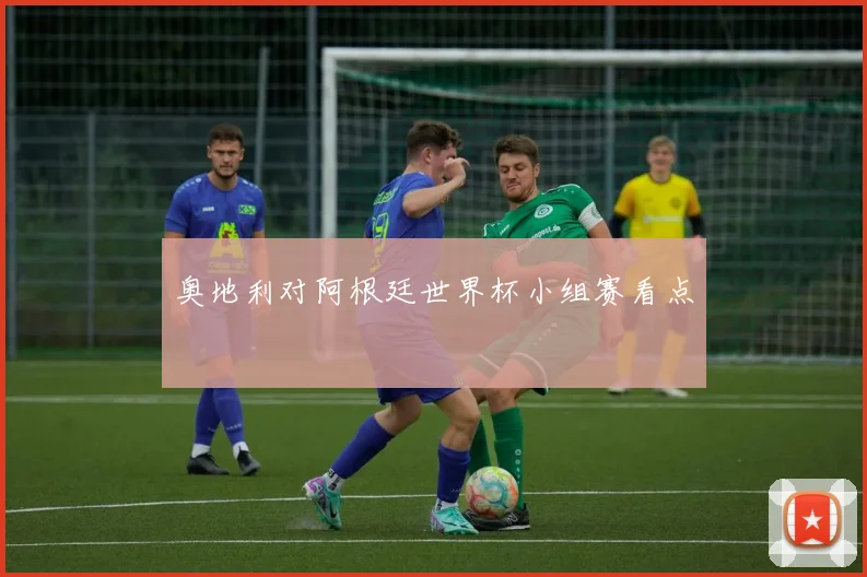 奥地利对阿根廷世界杯小组赛看点