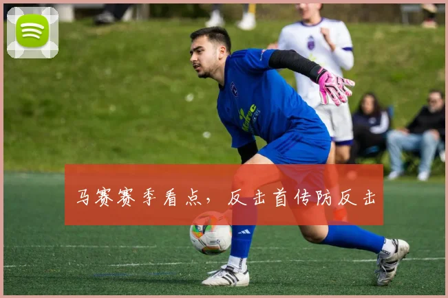 马赛赛季看点,反击首传防反击