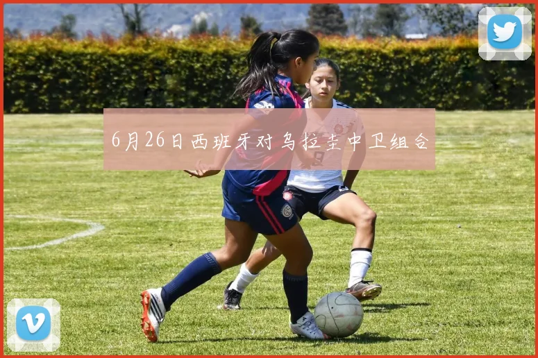 6月26日西班牙对乌拉圭中卫组合
