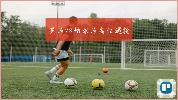 罗马vs帕尔马高位逼抢