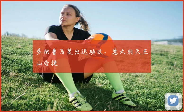 多纳鲁马复出送助攻，意大利天王山告捷