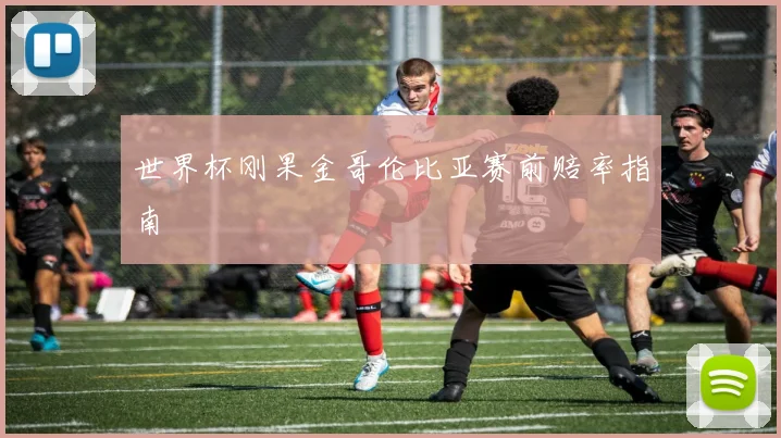 世界杯刚果金哥伦比亚赛前赔率指南