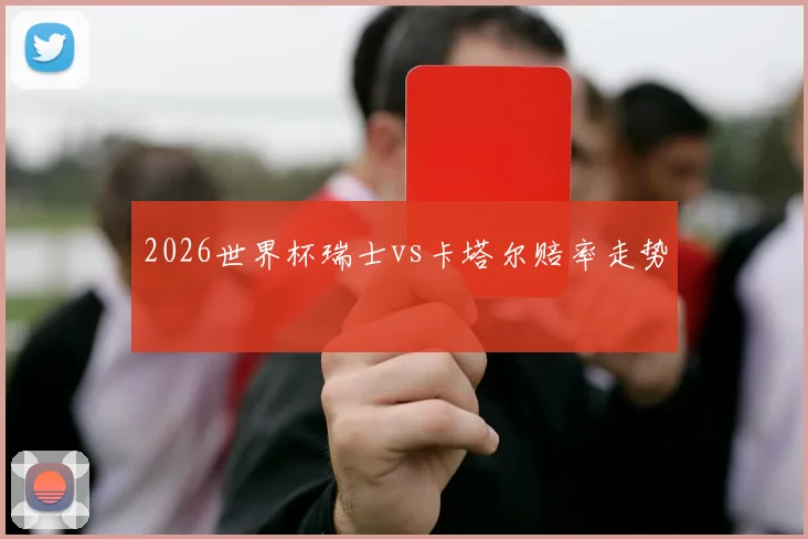 2026世界杯瑞士vs卡塔尔赔率走势