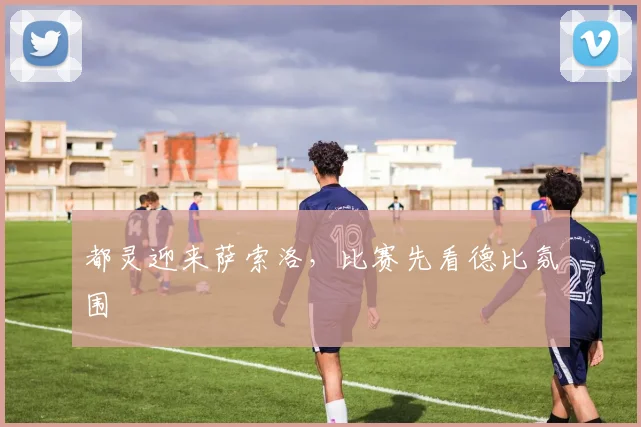 都灵迎来萨索洛,比赛先看德比氛围