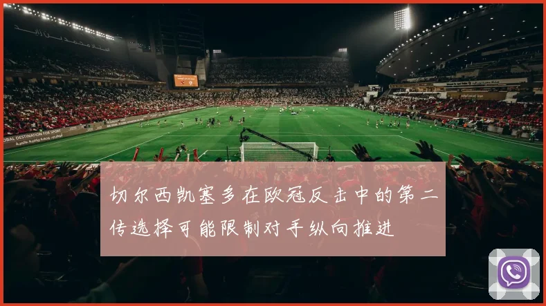 切尔西凯塞多在欧冠反击中的第二传选择可能限制对手纵向推进