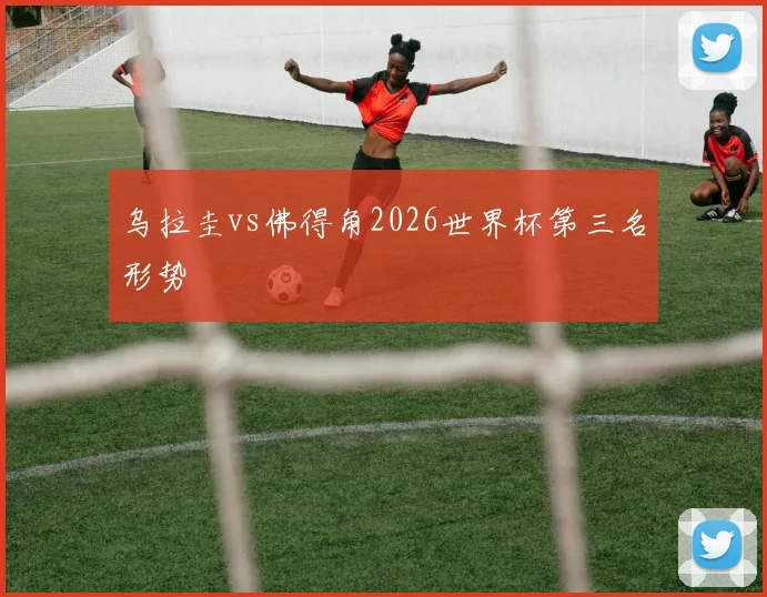 乌拉圭vs佛得角2026世界杯第三名形势