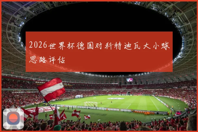 2026世界杯德国对科特迪瓦大小球思路评估