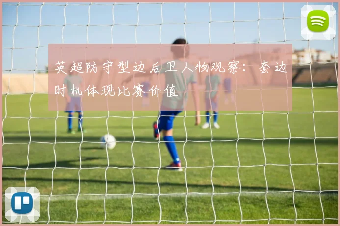 英超防守型边后卫人物观察:套边时机体现比赛价值