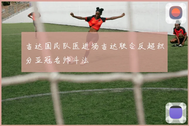 吉达国民队医进场吉达联合反超积分亚冠名帅斗法