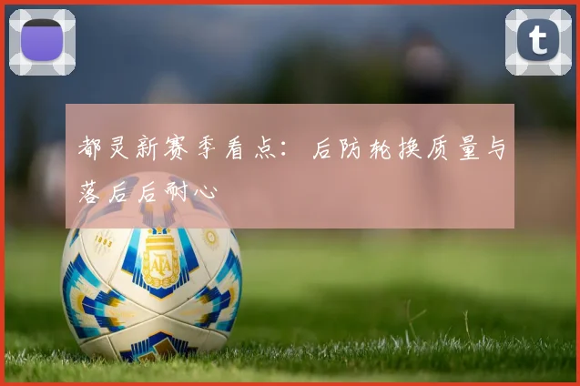 都灵新赛季看点：后防轮换质量与落后后耐心