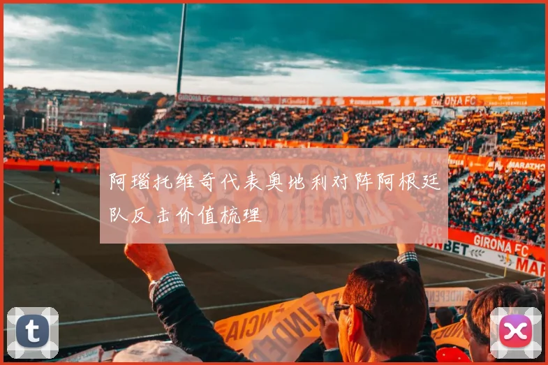 阿瑙托维奇代表奥地利对阵阿根廷队反击价值梳理