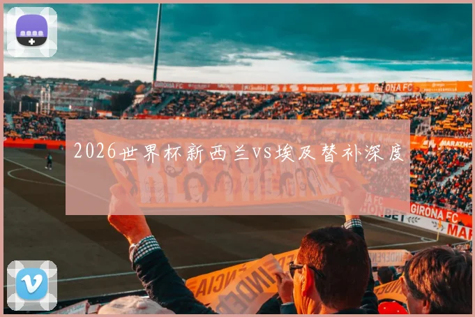 2026世界杯新西兰vs埃及替补深度