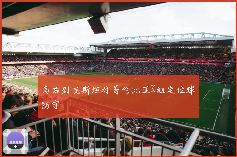 乌兹别克斯坦对哥伦比亚K组定位球防守