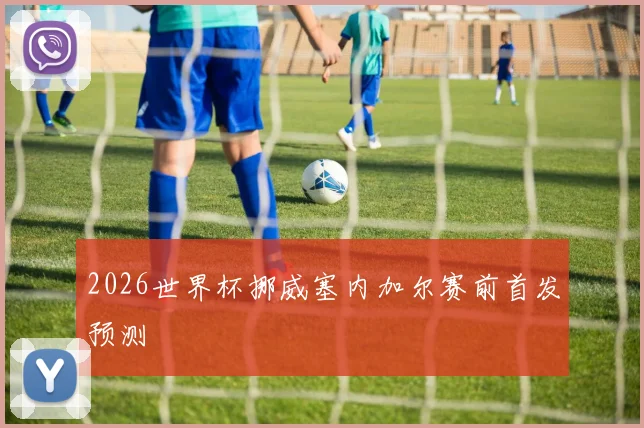 2026世界杯挪威塞内加尔赛前首发预测