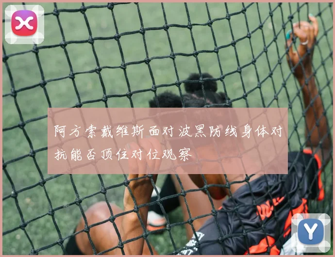 阿方索戴维斯面对波黑防线身体对抗能否顶住对位观察