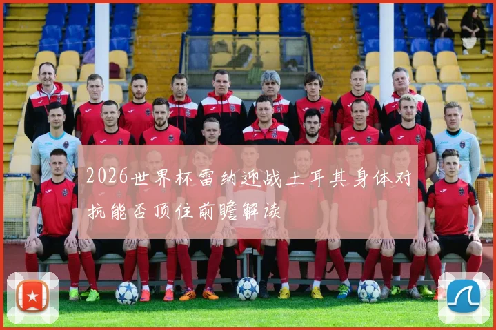 2026世界杯雷纳迎战土耳其身体对抗能否顶住前瞻解读